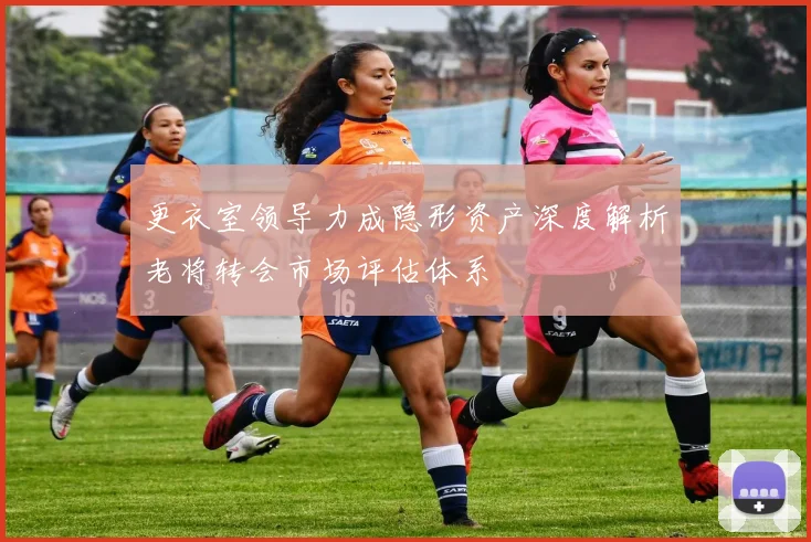 更衣室领导力成隐形资产深度解析老将转会市场评估体系