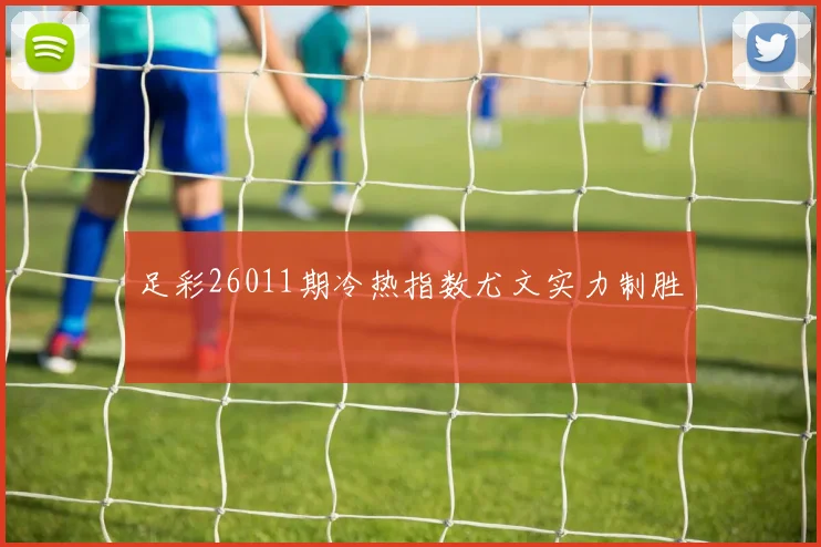 足彩26011期冷热指数尤文实力制胜